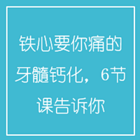 铁心要你痛的牙髓钙化,6节课告诉你