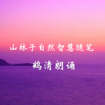 鹤清 朗诵 山林子自然智慧随笔 鹤清 朗诵 山林子自然智慧随笔