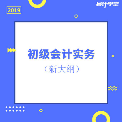 2019初级会计考试会计实务精讲班 2019初级会计考试会计实务精讲班