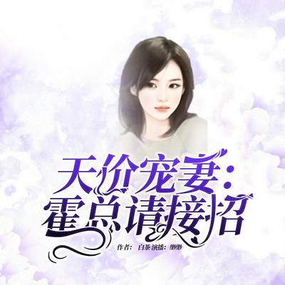 天价宠妻:霍总请接招 天价宠妻:霍总请接招