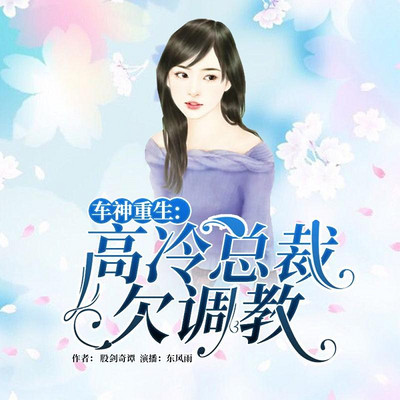 车神重生:高冷总裁欠调教 车神重生:高冷总裁欠调教