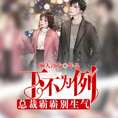 下不为例,总裁霸霸别生气(甜虐多人剧) 下不为例,总裁霸霸别生气(甜虐多人剧)